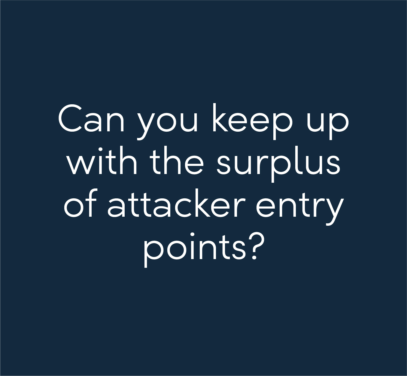 Can you keep up with the surplus of attacker entry points?